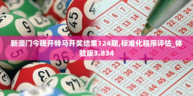 新澳门今晚开特马开奖结果124期,标准化程序评估_体验版3.834