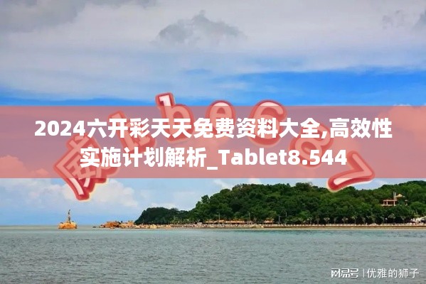 2024六开彩天天免费资料大全,高效性实施计划解析_Tablet8.544