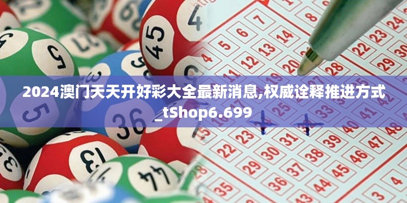 2024澳门天天开好彩大全最新消息,权威诠释推进方式_tShop6.699