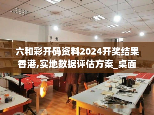 六和彩开码资料2024开奖结果香港,实地数据评估方案_桌面款12.190