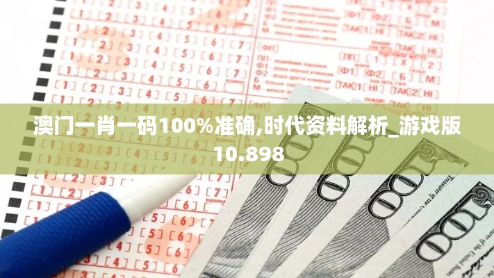 澳门一肖一码100%准确,时代资料解析_游戏版10.898