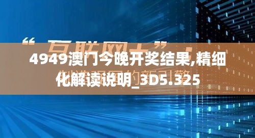 4949澳门今晚开奖结果,精细化解读说明_3D5.325