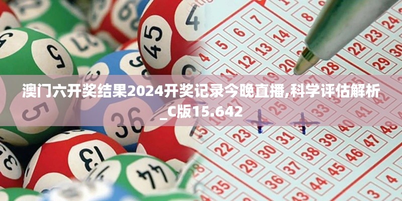 澳门六开奖结果2024开奖记录今晚直播,科学评估解析_C版15.642