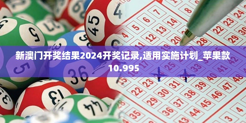 新澳门开奖结果2024开奖记录,适用实施计划_苹果款10.995