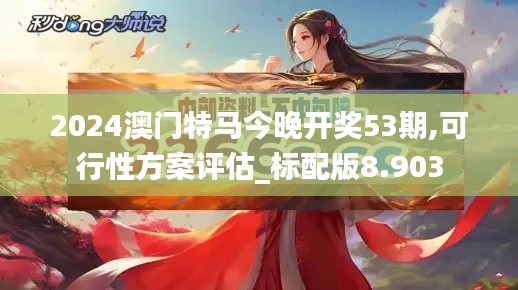 2024澳门特马今晚开奖53期,可行性方案评估_标配版8.903