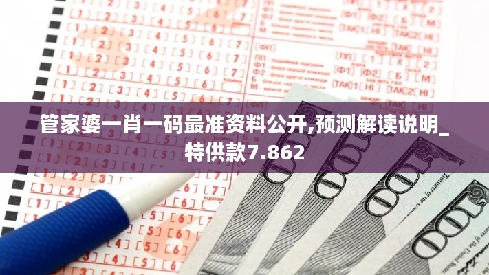 管家婆一肖一码最准资料公开,预测解读说明_特供款7.862