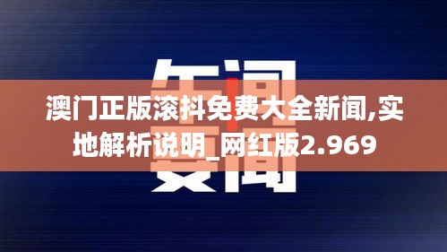 澳门正版滚抖免费大全新闻,实地解析说明_网红版2.969