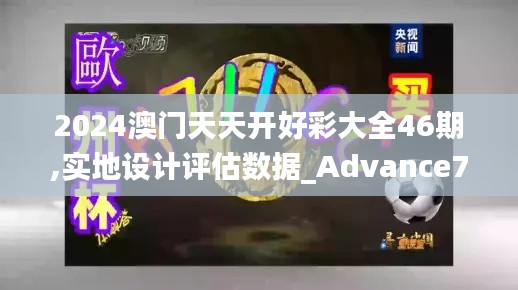 2024澳门天天开好彩大全46期,实地设计评估数据_Advance7.746