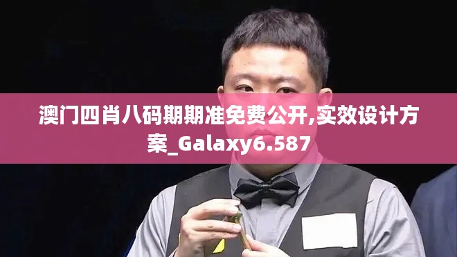 澳门四肖八码期期准免费公开,实效设计方案_Galaxy6.587