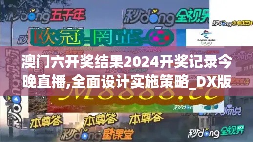 澳门六开奖结果2024开奖记录今晚直播,全面设计实施策略_DX版7.924