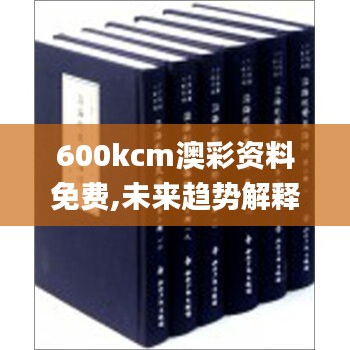 600kcm澳彩资料免费,未来趋势解释定义_pack18.237