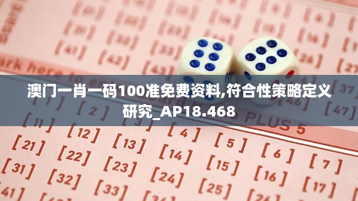 澳门一肖一码100准免费资料,符合性策略定义研究_AP18.468