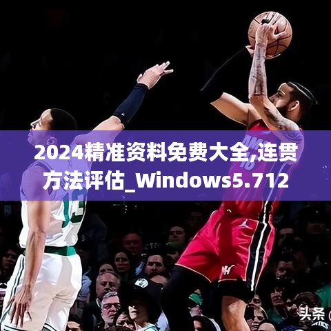 2024精准资料免费大全,连贯方法评估_Windows5.712