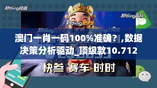 澳门一肖一码100%准确？,数据决策分析驱动_顶级款10.712