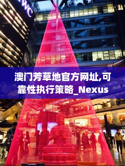 澳门芳草地官方网址,可靠性执行策略_Nexus4.437