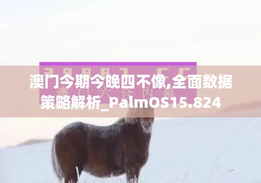 澳门今期今晚四不像,全面数据策略解析_PalmOS15.824