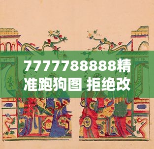 7777788888精准跑狗图 拒绝改写＂：跑狗图在现代文化中的地位