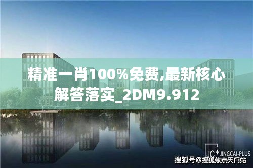 精准一肖100%免费,最新核心解答落实_2DM9.912