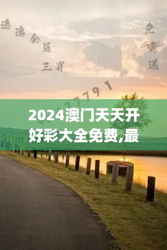 2024澳门天天开好彩大全免费,最佳精选解释定义_kit3.597