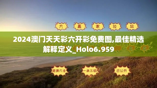 2024澳门天天彩六开彩免费图,最佳精选解释定义_Holo6.959