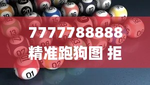 7777788888精准跑狗图 拒绝改写,理论分析解析说明_娱乐版5.734