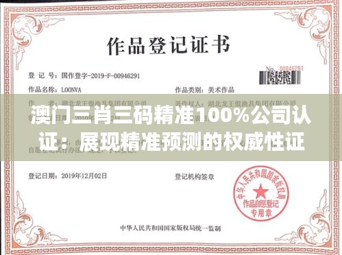 澳门三肖三码精准100%公司认证：展现精准预测的权威性证明