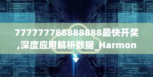 777777788888888最快开奖,深度应用解析数据_Harmony4.168