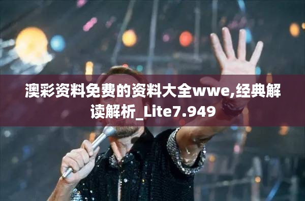 澳彩资料免费的资料大全wwe,经典解读解析_Lite7.949