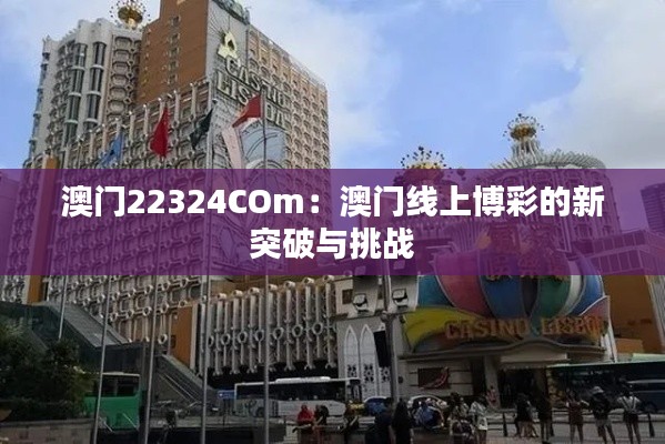 澳门22324COm：澳门线上博彩的新突破与挑战