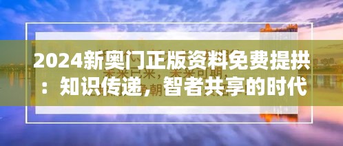 2024新奥门正版资料免费提拱：知识传递，智者共享的时代精神