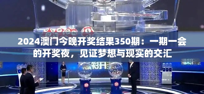 2024澳门今晚开奖结果350期：一期一会的开奖夜，见证梦想与现实的交汇