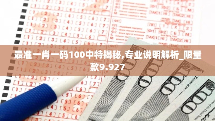 最准一肖一码100中特揭秘,专业说明解析_限量款9.927