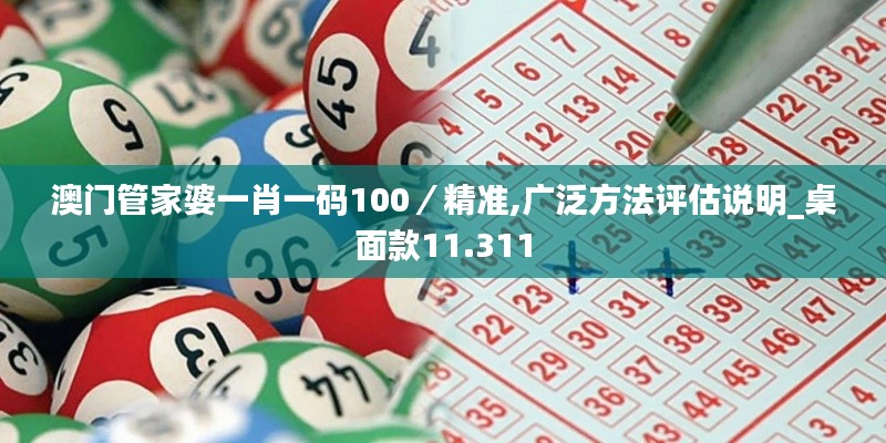 澳门管家婆一肖一码100／精准,广泛方法评估说明_桌面款11.311