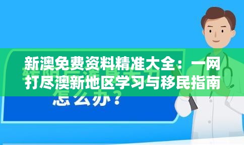 新澳免费资料精准大全：一网打尽澳新地区学习与移民指南