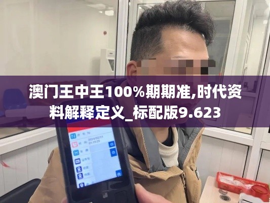 澳门王中王100%期期准,时代资料解释定义_标配版9.623