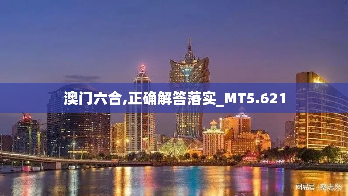 澳门六合,正确解答落实_MT5.621