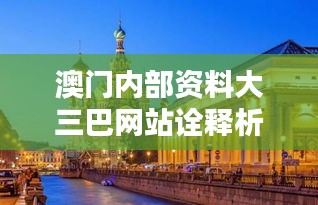 澳门内部资料大三巴网站诠释析落：深入了解澳门历史文化的神秘面纱