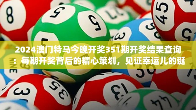 2024澳门特马今晚开奖351期开奖结果查询：每期开奖背后的精心策划，见证幸运儿的诞生