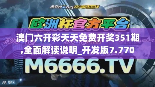 澳门六开彩天天免费开奖351期,全面解读说明_开发版7.770