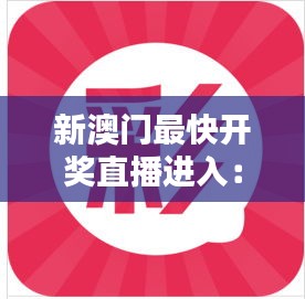 新澳门最快开奖直播进入：揭开实时娱乐的新篇章