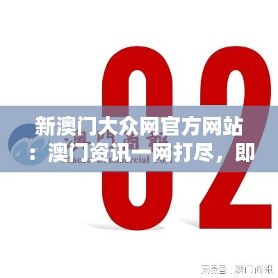 新澳门大众网官方网站：澳门资讯一网打尽，即时更新的网络新门户