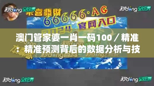 澳门管家婆一肖一码100／精准：精准预测背后的数据分析与技巧解析