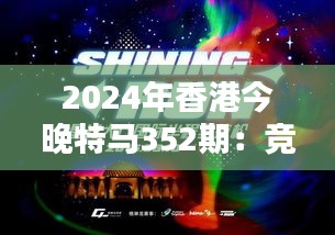 2024年香港今晚特马352期：竞技与激情的结合，赛道上的星光熠熠