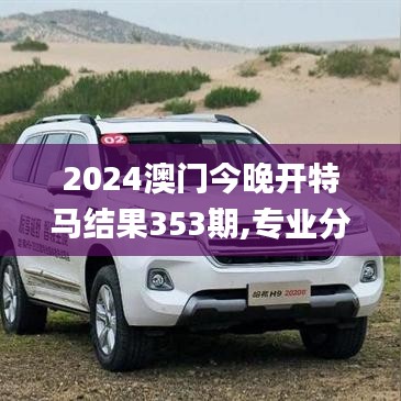 2024澳门今晚开特马结果353期,专业分析解析说明_交互版6.526