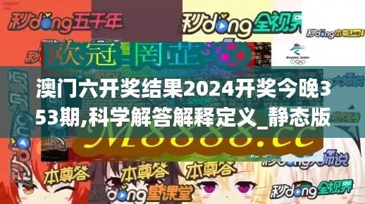 澳门六开奖结果2024开奖今晚353期,科学解答解释定义_静态版13.361